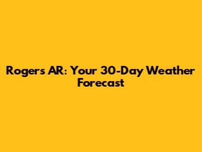 Rogers AR: Your 30-Day Weather Forecast