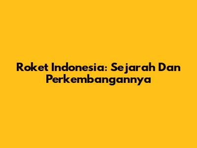 Roket Indonesia: Sejarah Dan Perkembangannya