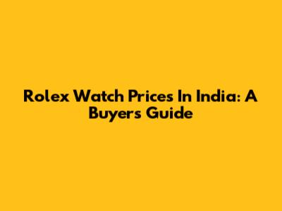 Rolex Watch Prices In India: A Buyer's Guide