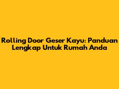Rolling Door Geser Kayu: Panduan Lengkap Untuk Rumah Anda
