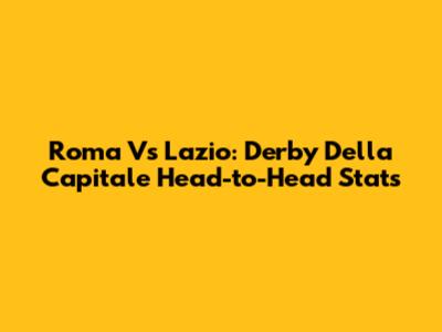 Roma Vs Lazio: Derby Della Capitale Head-to-Head Stats