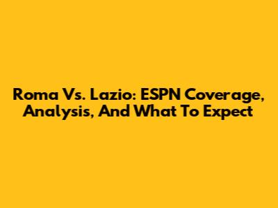 Roma Vs. Lazio: ESPN Coverage, Analysis, And What To Expect
