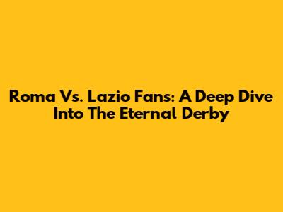 Roma Vs. Lazio Fans: A Deep Dive Into The Eternal Derby