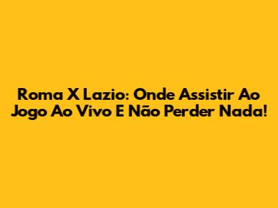 Roma X Lazio: Onde Assistir Ao Jogo Ao Vivo E Não Perder Nada!