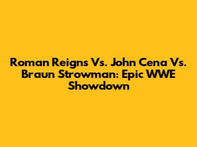 Roman Reigns Vs. John Cena Vs. Braun Strowman: Epic WWE Showdown