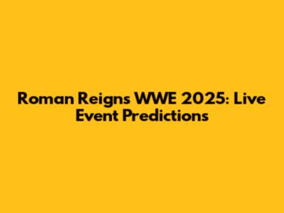 Roman Reigns WWE 2025: Live Event Predictions