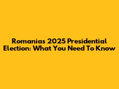 Romania's 2025 Presidential Election: What You Need To Know