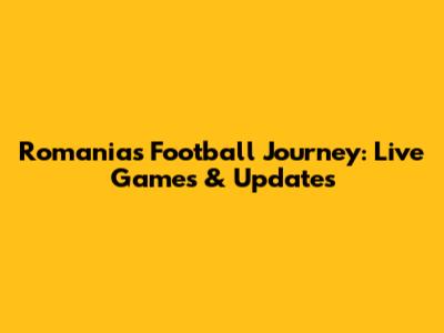 Romania's Football Journey: Live Games & Updates