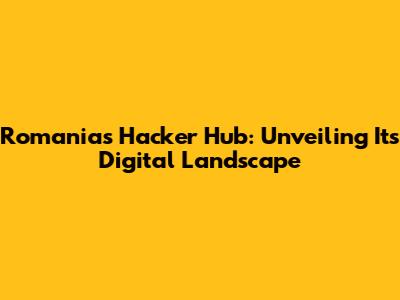 Romania's Hacker Hub: Unveiling Its Digital Landscape
