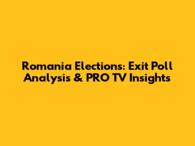 Romania Elections: Exit Poll Analysis & PRO TV Insights