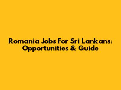 Romania Jobs For Sri Lankans: Opportunities & Guide
