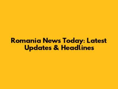 Romania News Today: Latest Updates & Headlines