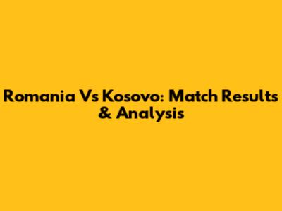 Romania Vs Kosovo: Match Results & Analysis