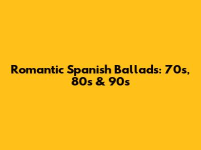 Romantic Spanish Ballads: 70s, 80s & 90s