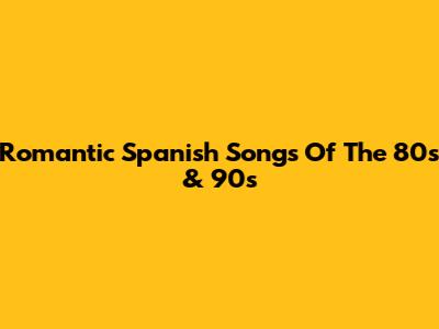 Romantic Spanish Songs Of The 80s & 90s