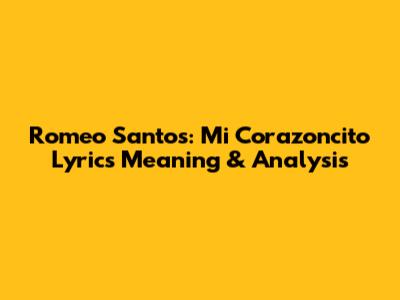 Romeo Santos: Mi Corazoncito Lyrics Meaning & Analysis