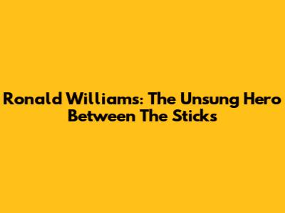 Ronald Williams: The Unsung Hero Between The Sticks
