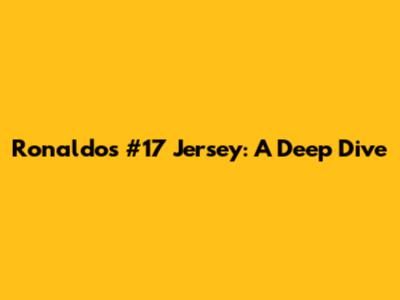 Ronaldo's #17 Jersey: A Deep Dive