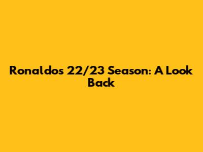 Ronaldo's 22/23 Season: A Look Back