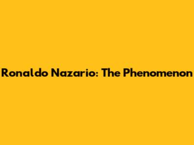 Ronaldo Nazario: The Phenomenon