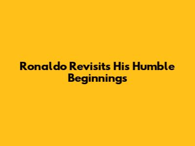 Ronaldo Revisits His Humble Beginnings