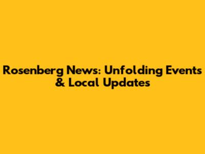 Rosenberg News: Unfolding Events & Local Updates