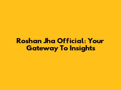 Roshan Jha Official: Your Gateway To Insights