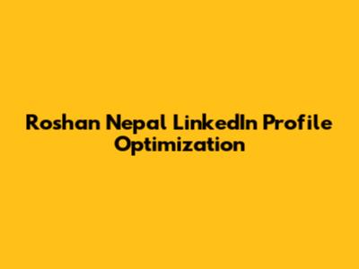 Roshan Nepal LinkedIn Profile Optimization