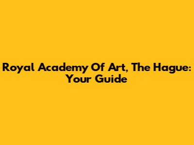 Royal Academy Of Art, The Hague: Your Guide