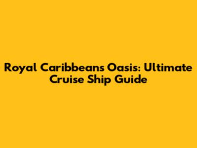 Royal Caribbean's Oasis: Ultimate Cruise Ship Guide