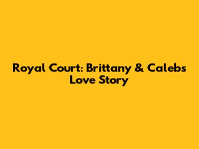 Royal Court: Brittany & Caleb's Love Story