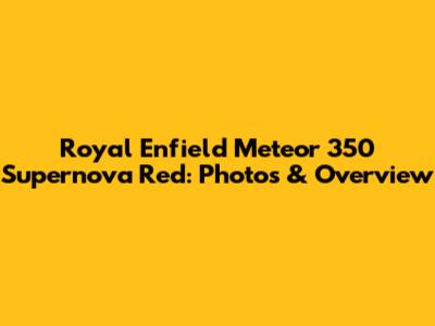 Royal Enfield Meteor 350 Supernova Red: Photos & Overview