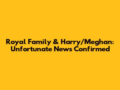 Royal Family & Harry/Meghan: Unfortunate News Confirmed