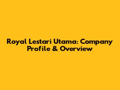 Royal Lestari Utama: Company Profile & Overview