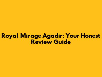Royal Mirage Agadir: Your Honest Review Guide