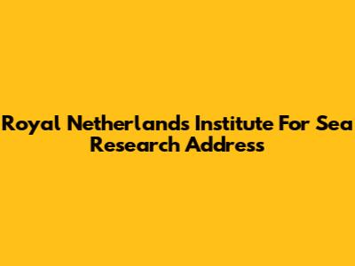 Royal Netherlands Institute For Sea Research Address