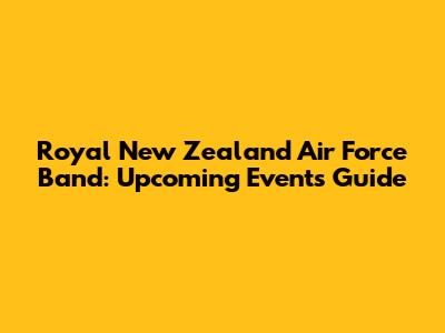 Royal New Zealand Air Force Band: Upcoming Events Guide
