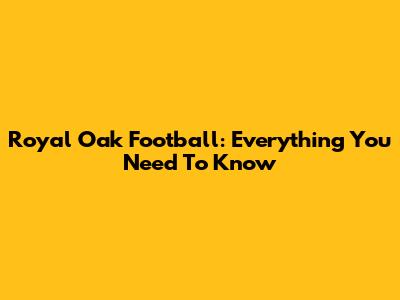 Royal Oak Football: Everything You Need To Know