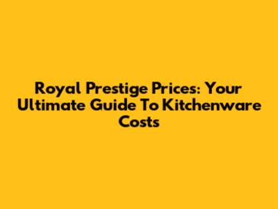 Royal Prestige Prices: Your Ultimate Guide To Kitchenware Costs