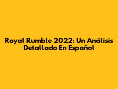 Royal Rumble 2022: Un Análisis Detallado En Español