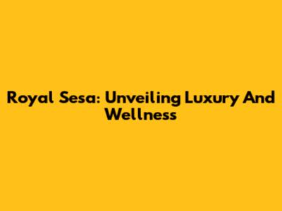 Royal Sesa: Unveiling Luxury And Wellness