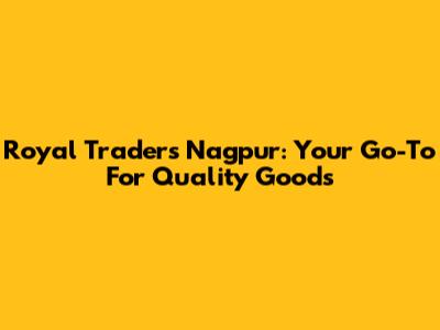 Royal Traders Nagpur: Your Go-To For Quality Goods