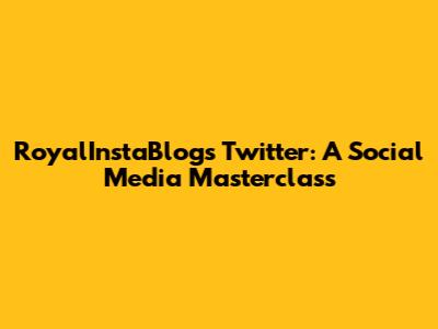 RoyalInstaBlog's Twitter: A Social Media Masterclass