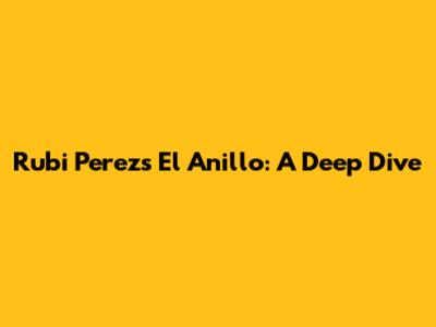 Rubi Perez's 'El Anillo': A Deep Dive