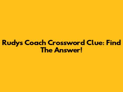 Rudy's Coach Crossword Clue: Find The Answer!
