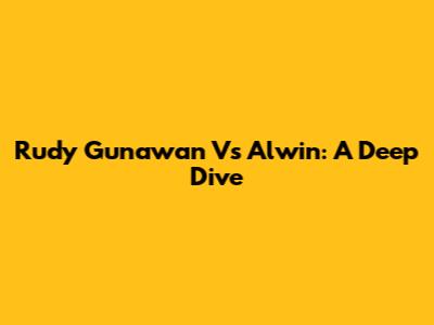 Rudy Gunawan Vs Alwin: A Deep Dive