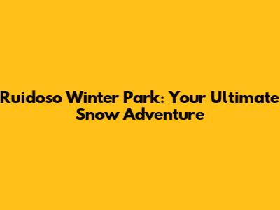 Ruidoso Winter Park: Your Ultimate Snow Adventure