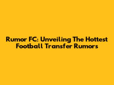 Rumor FC: Unveiling The Hottest Football Transfer Rumors