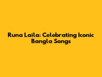 Runa Laila: Celebrating Iconic Bangla Songs