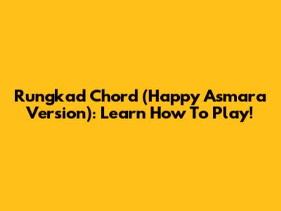 Rungkad Chord (Happy Asmara Version): Learn How To Play!